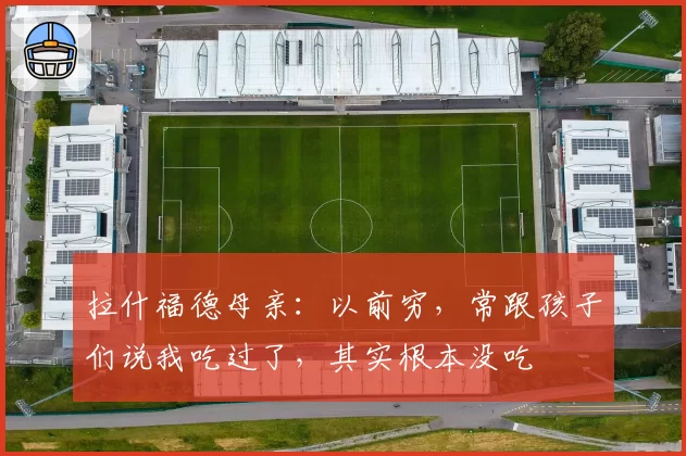 拉什福德母亲：以前穷，常跟孩子们说我吃过了，其实根本没吃