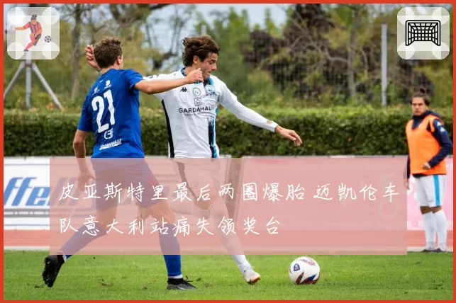 皮亚斯特里最后两圈爆胎 迈凯伦车队意大利站痛失领奖台