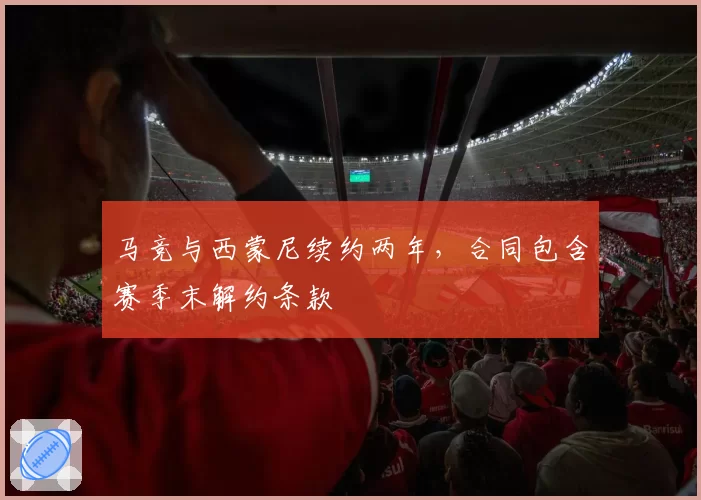 马竞与西蒙尼续约两年，合同包含赛季末解约条款