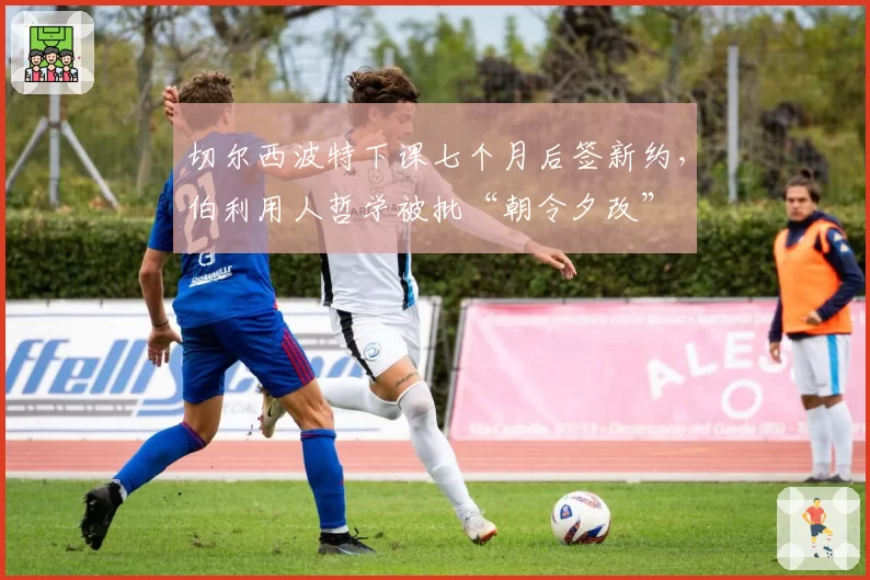 切尔西波特下课七个月后签新约，伯利用人哲学被批“朝令夕改”