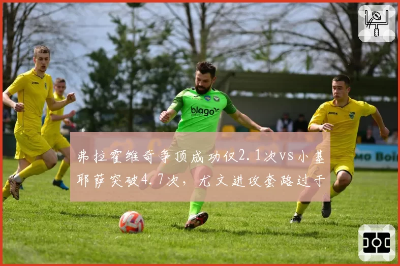 弗拉霍维奇争顶成功仅2.1次vs小基耶萨突破4.7次，尤文进攻套路过于单一