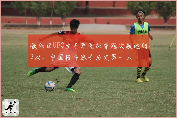 张伟丽UFC女子草量级夺冠次数达到3次，中国格斗选手历史第一人