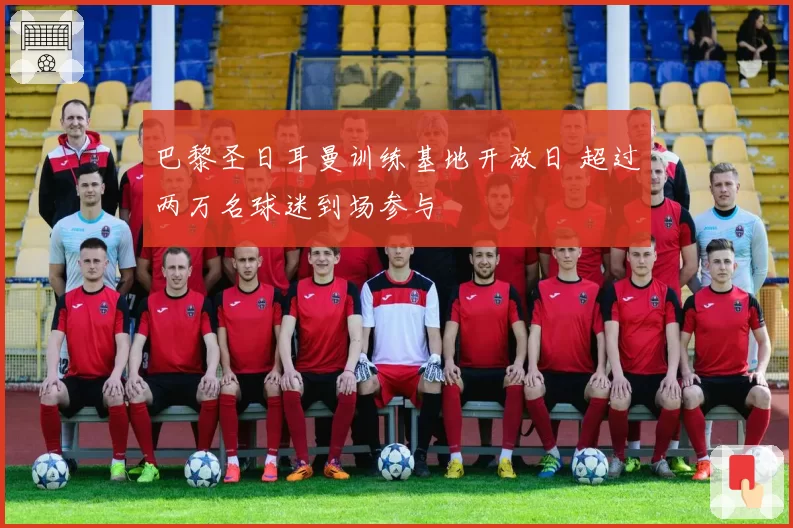 巴黎圣日耳曼训练基地开放日 超过两万名球迷到场参与