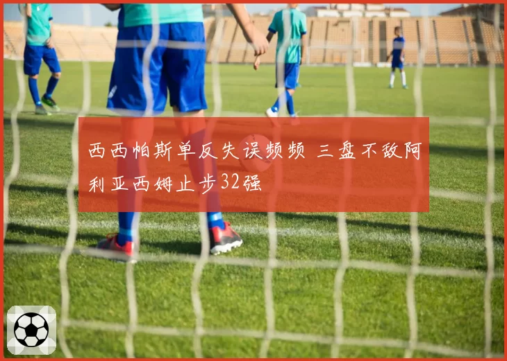 西西帕斯单反失误频频 三盘不敌阿利亚西姆止步32强