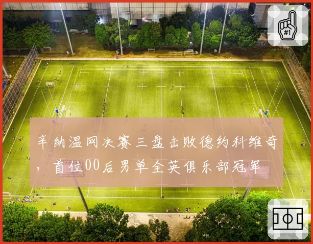辛纳温网决赛三盘击败德约科维奇，首位00后男单全英俱乐部冠军