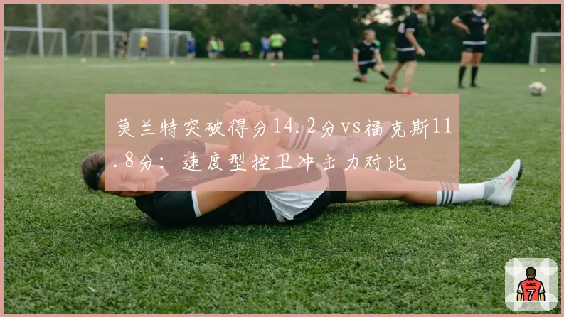 莫兰特突破得分14.2分vs福克斯11.8分:速度型控卫冲击力对比