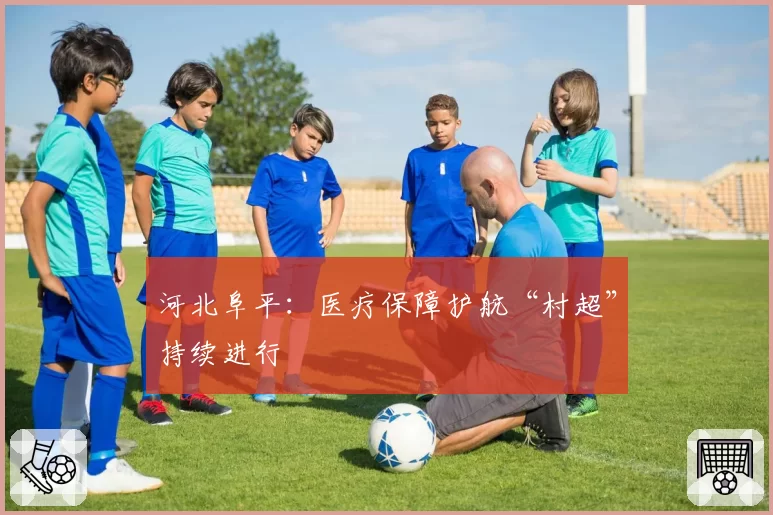 河北阜平：医疗保障护航“村超”持续进行