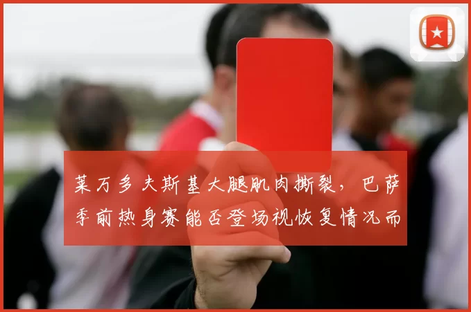 莱万多夫斯基大腿肌肉撕裂,巴萨季前热身赛能否登场视恢复情况而定