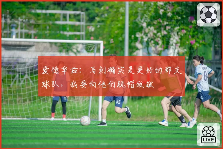 爱德华兹：马刺确实是更好的那支球队，我要向他们脱帽致敬
