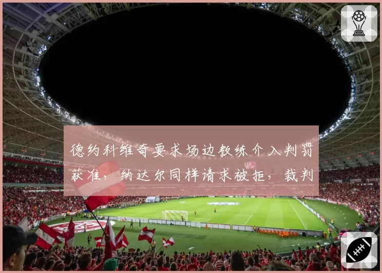 德约科维奇要求场边教练介入判罚获准，纳达尔同样请求被拒，裁判权限执行双标明显