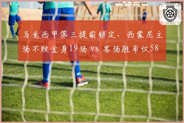 马竞西甲第三提前锁定，西蒙尼主场不败金身19场 vs 客场胜率仅58%