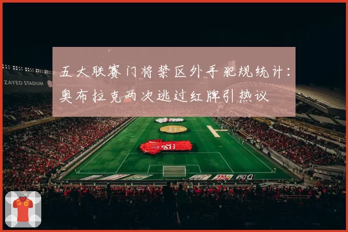 五大联赛门将禁区外手犯规统计：奥布拉克两次逃过红牌引热议