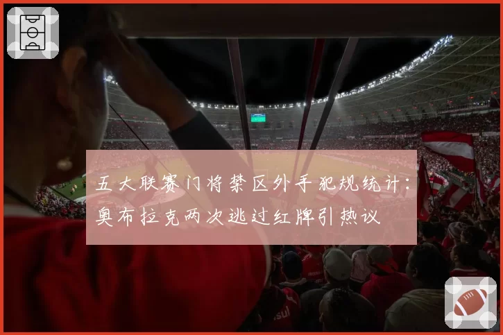 五大联赛门将禁区外手犯规统计：奥布拉克两次逃过红牌引热议