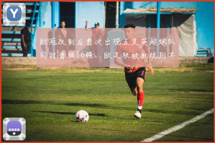 欧冠改制后首次出现五支英超球队同时晋级16强，欧足联被批规则不公