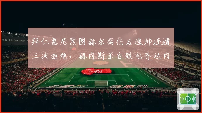 拜仁慕尼黑图赫尔离任后选帅连遭三次拒绝，赫内斯亲自致电齐达内