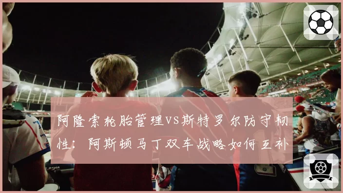阿隆索轮胎管理vs斯特罗尔防守韧性：阿斯顿马丁双车战略如何互补