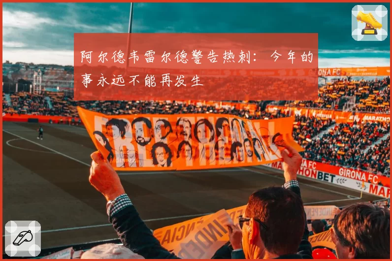 阿尔德韦雷尔德警告热刺:今年的事永远不能再发生