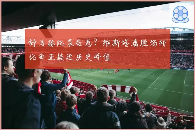 舒马赫纪录告急?维斯塔潘胜场转化率正接近历史峰值