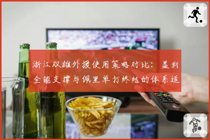 浙江双雄外援使用策略对比：盖利全能支撑与佩里单打终结的体系适配性